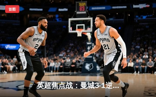 英超焦点战：曼城3-1逆转曼联，哈兰德双响领跑射手榜