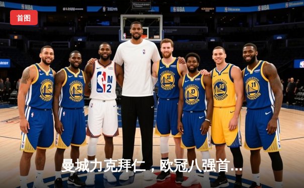 曼城力克拜仁，欧冠八强首回合3-0大获全胜