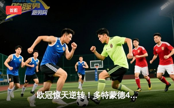 欧冠惊天逆转！多特蒙德4-2逆转马竞晋级四强