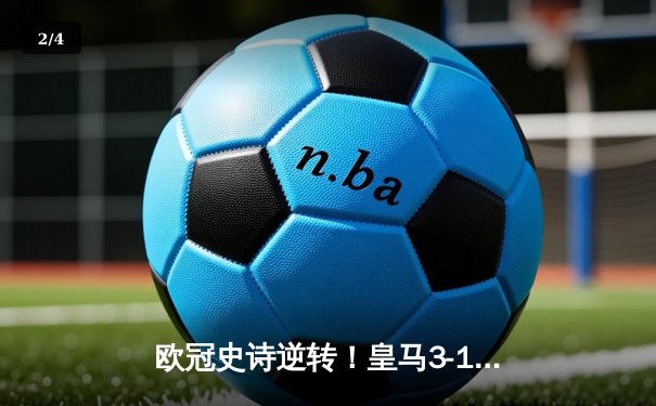 欧冠史诗逆转！皇马3-1力克巴黎，总比分4-3晋级八强 - 2