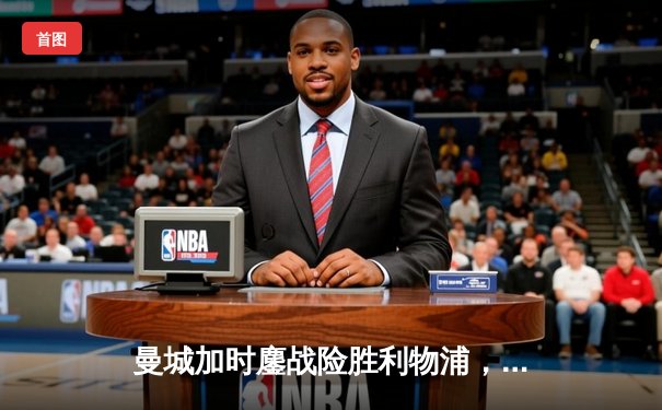 曼城加时鏖战险胜利物浦，英超天王山之战精彩绝伦